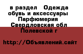  в раздел : Одежда, обувь и аксессуары » Парфюмерия . Свердловская обл.,Полевской г.